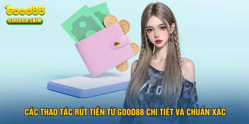cac-thao-tac-rut-tien-tu-good88-chi-tiet-va-chuan-xac