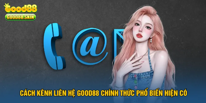 cach-kenh-lien-he-good88-chinh-thuc-pho-bien-hien-co