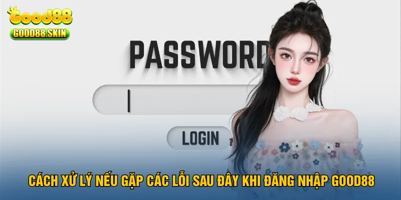 cach-xu-ly-neu-gap-cac-loi-sau-day-khi-dang-nhap-good88